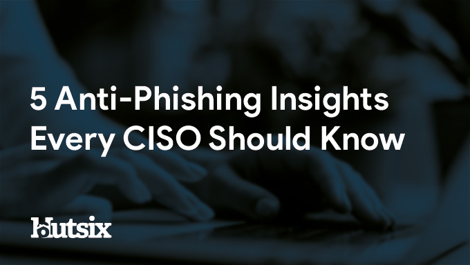 5 Anti-Phishing Insights  Every CISO Should Know