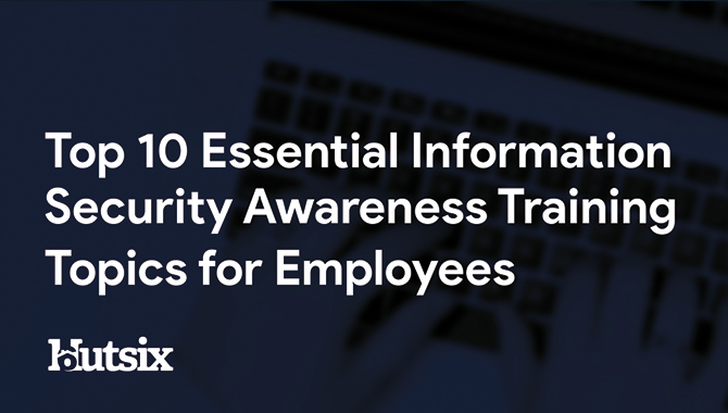 Top 10 Essential Information Security Awareness Training Topics for Employees