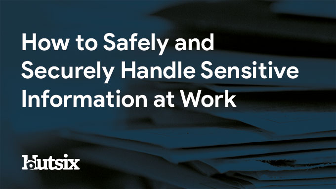 How To Safely and Securely Handle Sensitive Information at Work