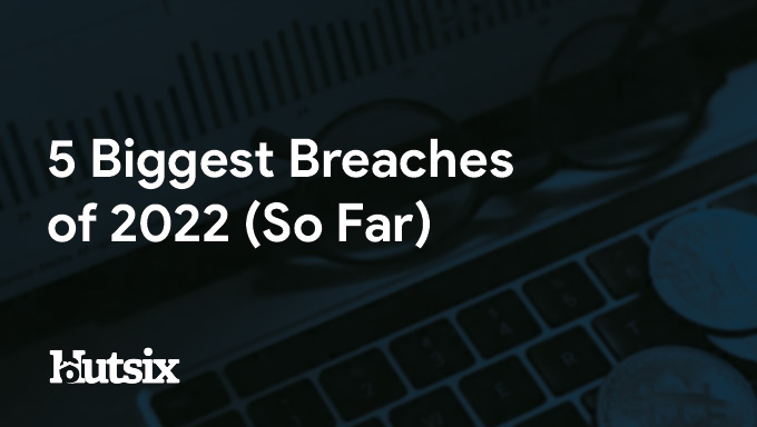 What are the Biggest Breaches of 2022 (So Far)