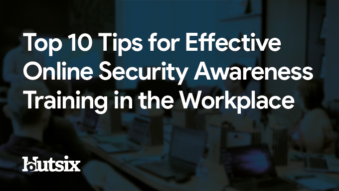 Top 10 Tips for Effective Online Security Awareness Training in the Workplace